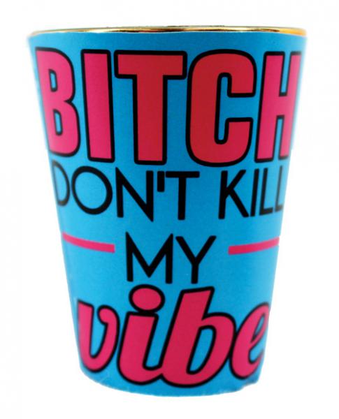 Bitch Don&#039;t Kill My Vibe Shot Glass