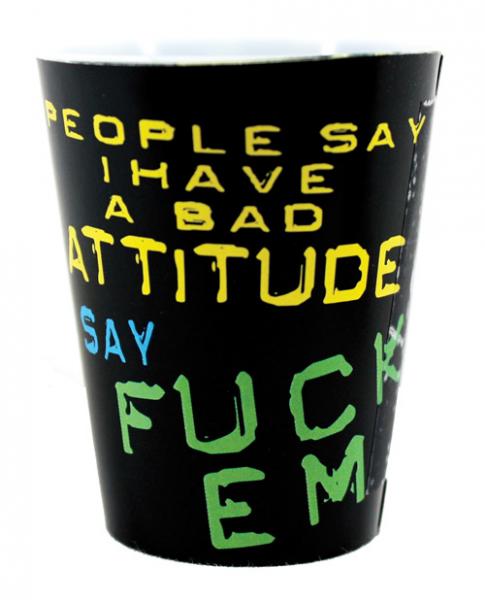 People Say I Have A Bad Attitude, I Say F*ck Em Shot Glass